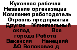 Кухонная рабочая › Название организации ­ Компания-работодатель › Отрасль предприятия ­ Другое › Минимальный оклад ­ 9 000 - Все города Работа » Вакансии   . Ненецкий АО,Волоковая д.